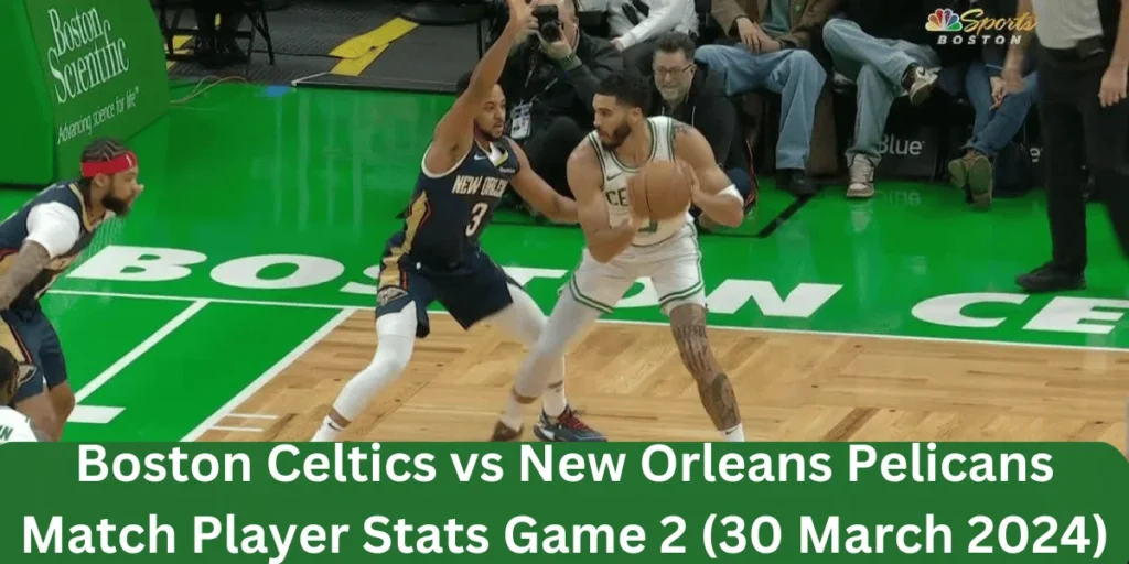 This emage showing a Boston Celtics vs New Orleans Pelicans Match Player Stats Game 2 (30 March 2024)
